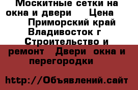 Москитные сетки на окна и двери!  › Цена ­ 500 - Приморский край, Владивосток г. Строительство и ремонт » Двери, окна и перегородки   
